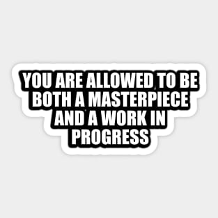 You are allowed to be both a masterpiece and a work in progress Sticker